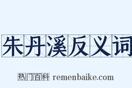 朱丹溪反义词是什么意思的图片